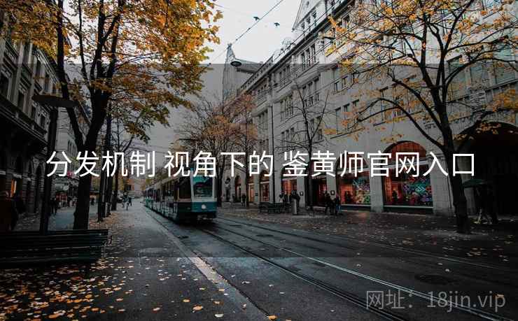 分发机制 视角下的 鉴黄师官网入口  第2张