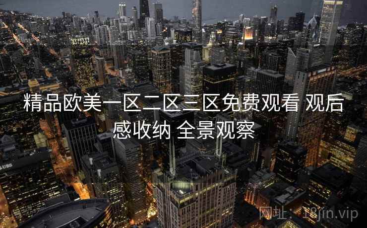 精品欧美一区二区三区免费观看 观后感收纳 全景观察  第1张