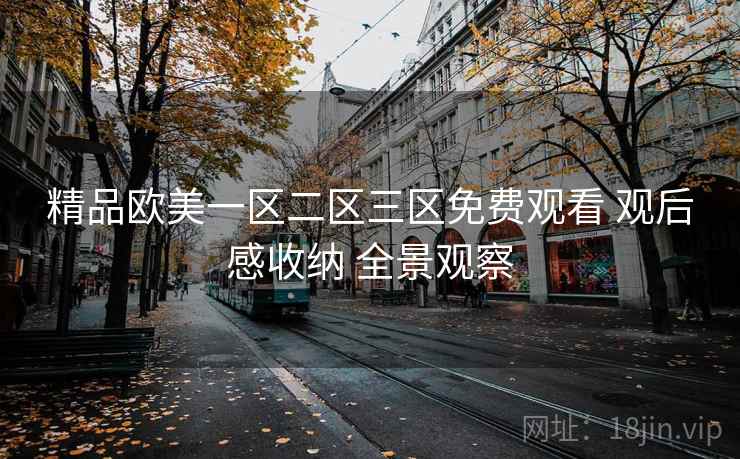 精品欧美一区二区三区免费观看 观后感收纳 全景观察  第2张