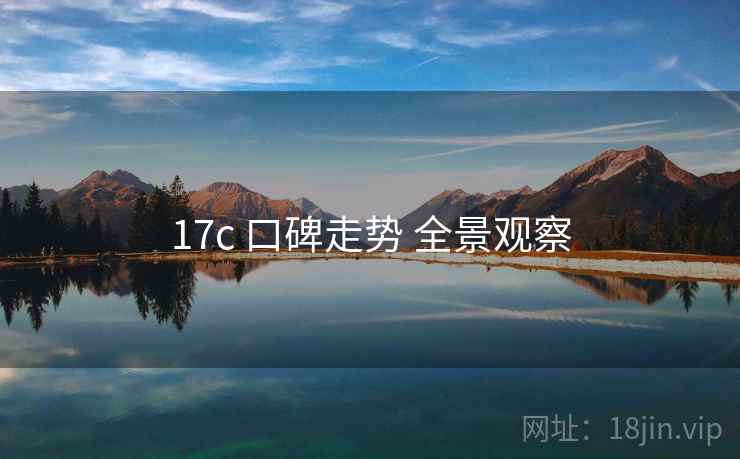 17c 口碑走势 全景观察  第2张