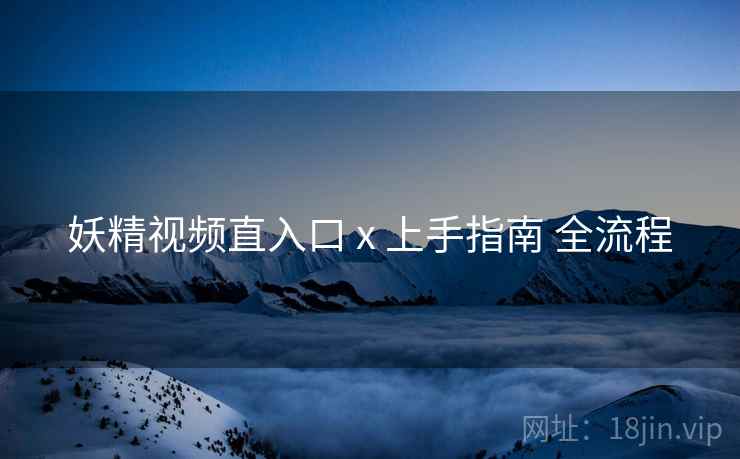 妖精视频直入口 x 上手指南 全流程  第2张