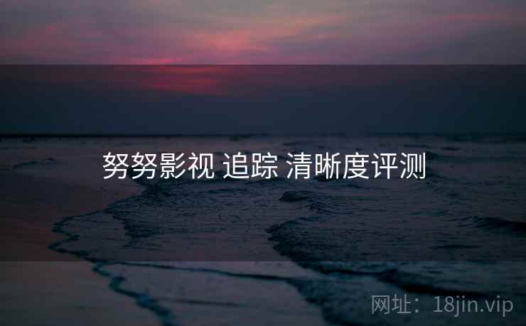努努影视 追踪 清晰度评测 第1张 努努影视 追踪 清晰度评测 第1张