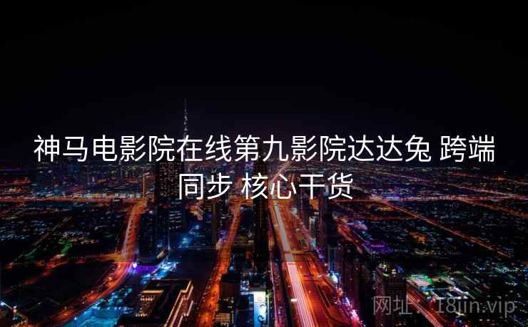 神马电影院在线第九影院达达兔 跨端同步 核心干货  第2张