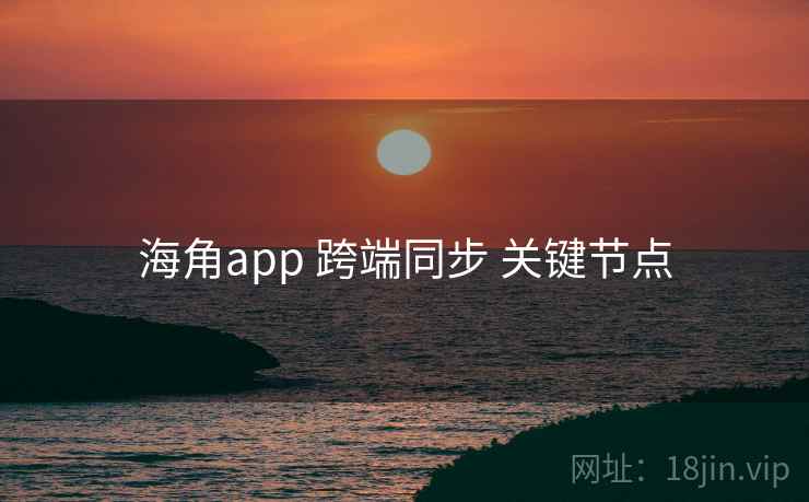 海角app 跨端同步 关键节点  第1张