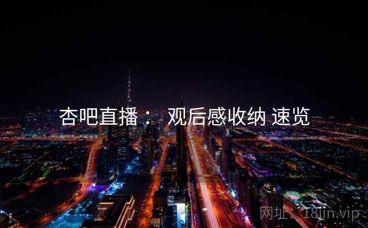 杏吧直播 ： 观后感收纳 速览  第2张